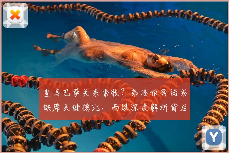 皇马巴萨关系紧张?弗洛伦蒂诺或缺席关键德比,西媒深度解析背后原因