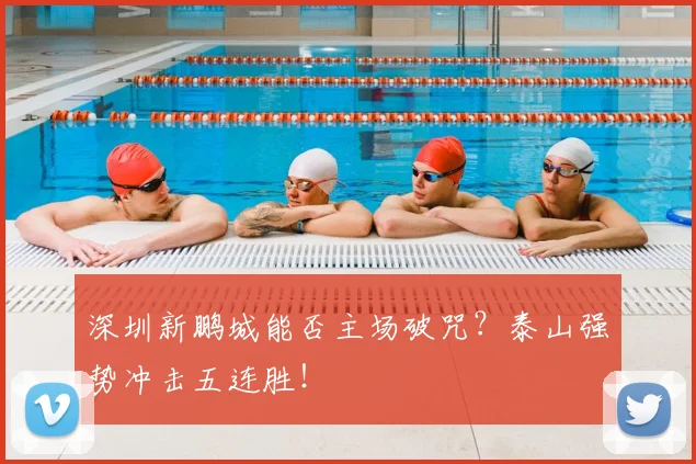 深圳新鹏城能否主场破咒？泰山强势冲击五连胜！