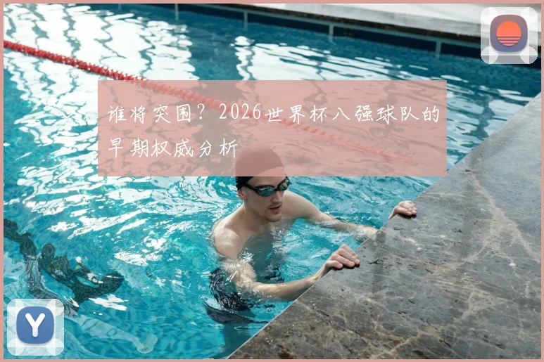 谁将突围？2026世界杯八强球队的早期权威分析