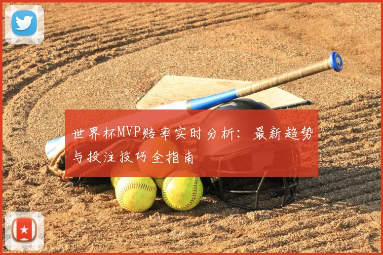 世界杯MVP赔率实时分析：最新趋势与投注技巧全指南