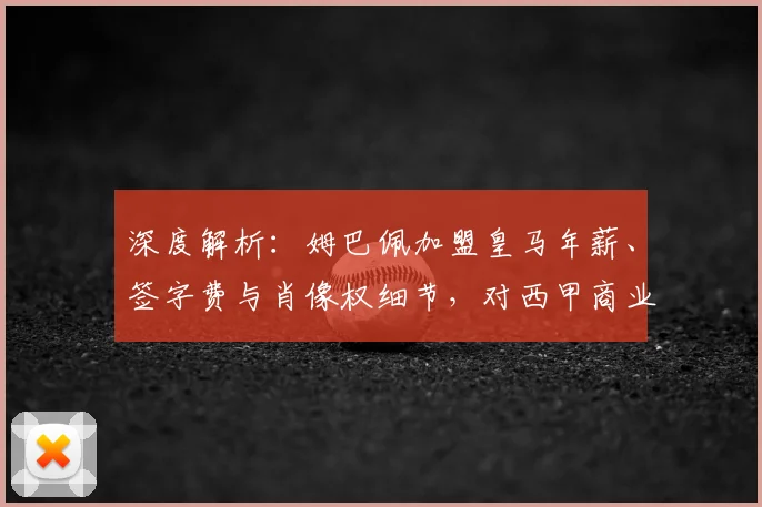 深度解析：姆巴佩加盟皇马年薪、签字费与肖像权细节，对西甲商业格局有何影响？