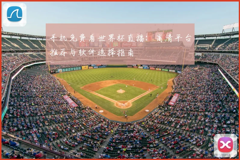 手机免费看世界杯直播:高清平台推荐与软件选择指南